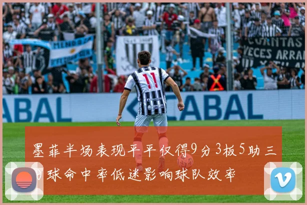 墨菲半场表现平平仅得9分3板5助三分球命中率低迷影响球队效率