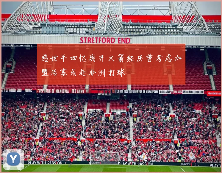 慈世平回忆离开火箭经历曾考虑加盟活塞或赴非洲打球