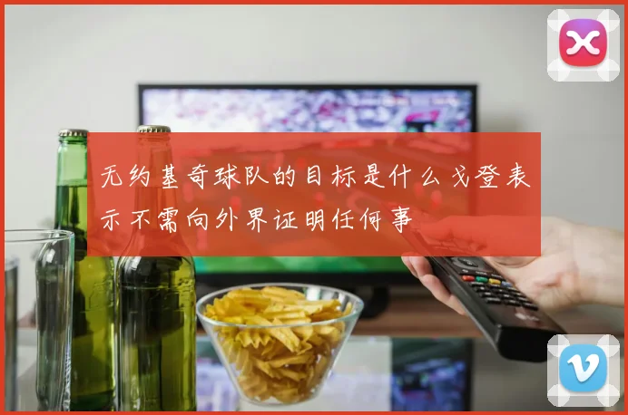 无约基奇球队的目标是什么戈登表示不需向外界证明任何事
