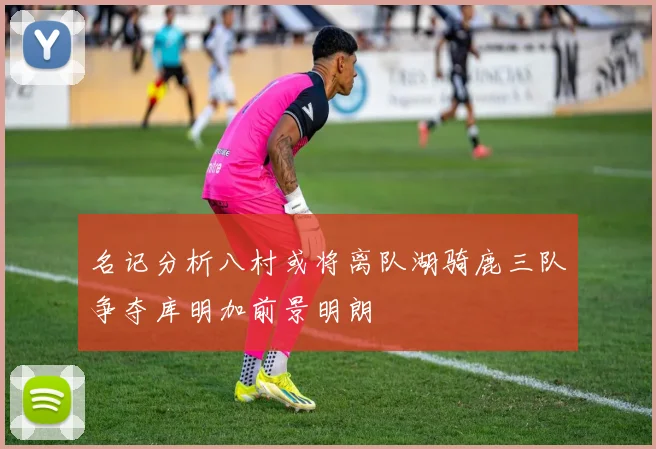 名记分析八村或将离队湖骑鹿三队争夺库明加前景明朗