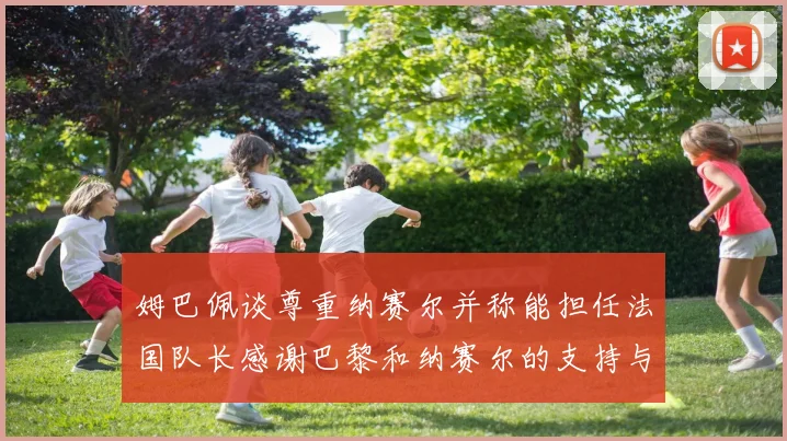 姆巴佩谈尊重纳赛尔并称能担任法国队长感谢巴黎和纳赛尔的支持与帮助