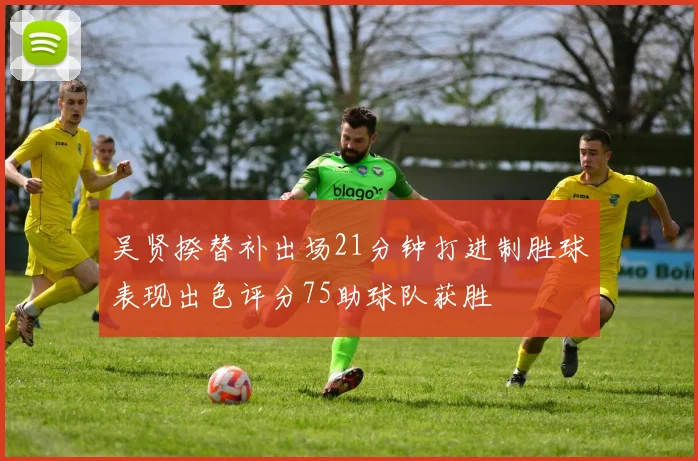 吴贤揆替补出场21分钟打进制胜球表现出色评分75助球队获胜