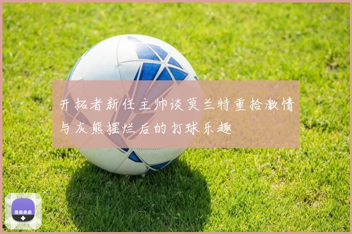 开拓者新任主帅谈莫兰特重拾激情与灰熊摆烂后的打球乐趣