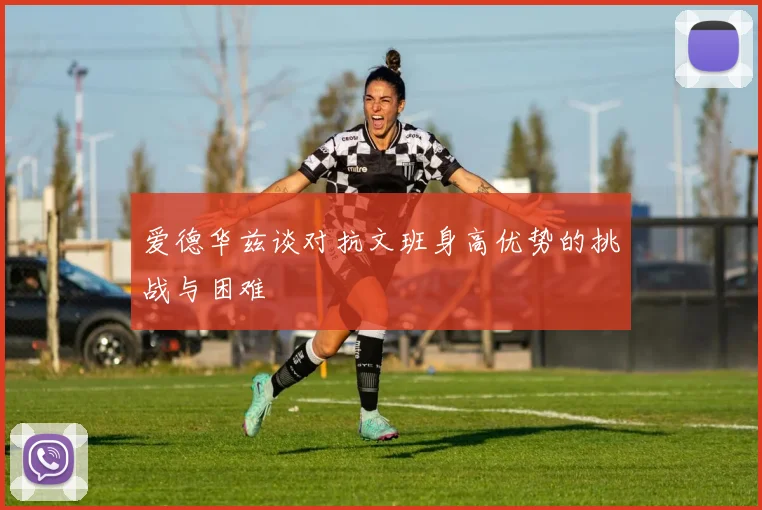 爱德华兹谈对抗文班身高优势的挑战与困难