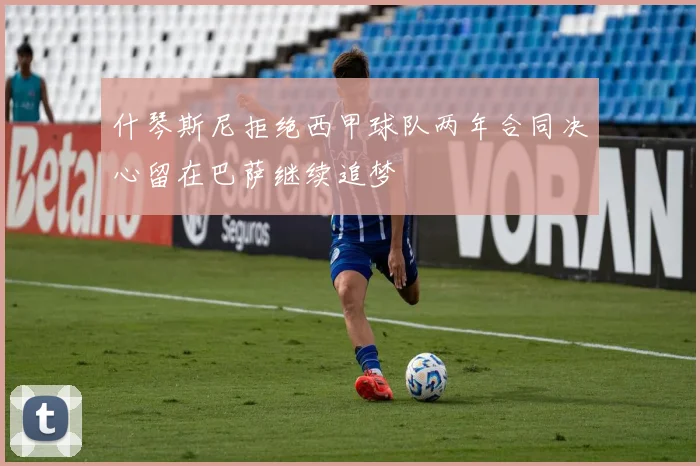 什琴斯尼拒绝西甲球队两年合同决心留在巴萨继续追梦
