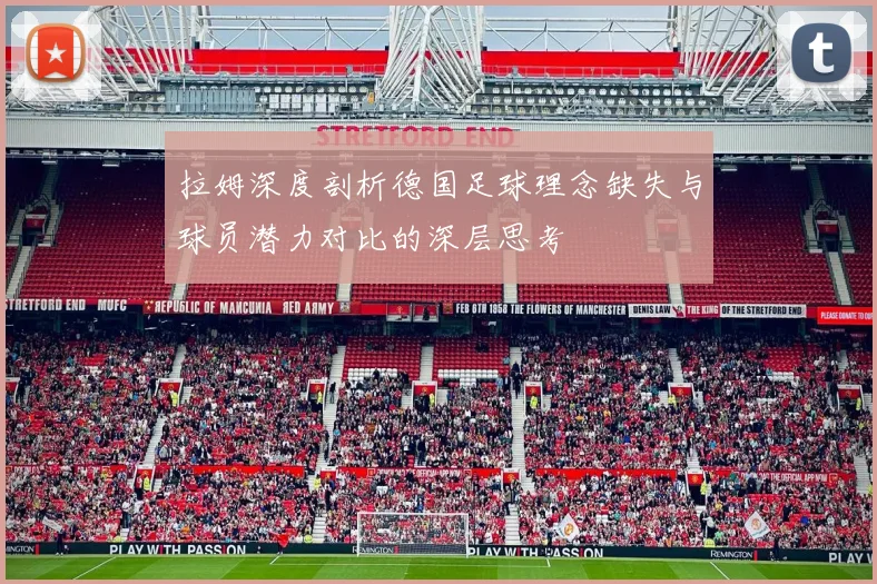 拉姆深度剖析德国足球理念缺失与球员潜力对比的深层思考